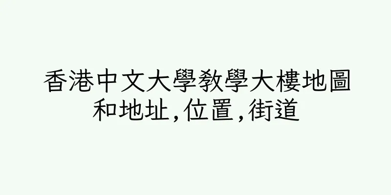 香港中文大學教學大樓地圖和地址,位置,街道