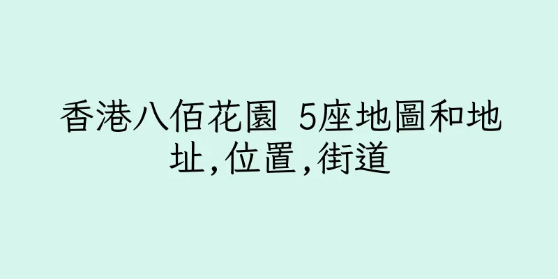 香港八佰花園 5座地圖和地址,位置,街道