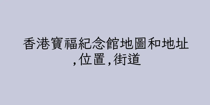 香港寶福紀念館地圖和地址,位置,街道
