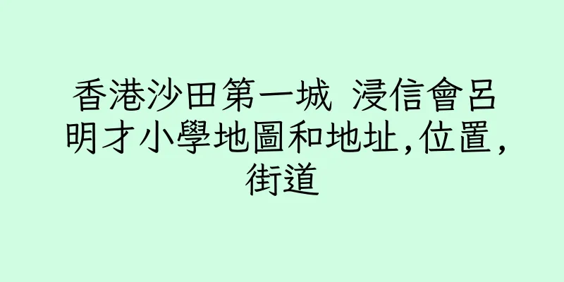 香港沙田第一城 浸信會呂明才小學地圖和地址,位置,街道