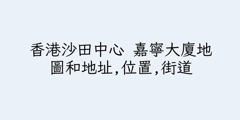 香港沙田中心 嘉寧大廈地圖和地址,位置,街道