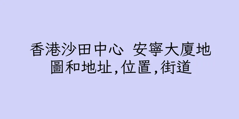 香港沙田中心 安寧大廈地圖和地址,位置,街道