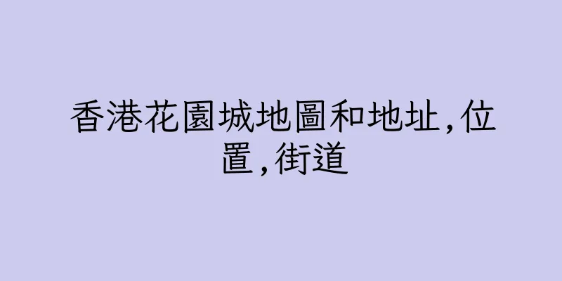 香港花園城地圖和地址,位置,街道