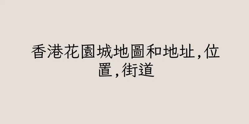 香港花園城地圖和地址,位置,街道