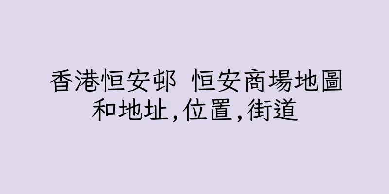 香港恒安邨 恒安商場地圖和地址,位置,街道