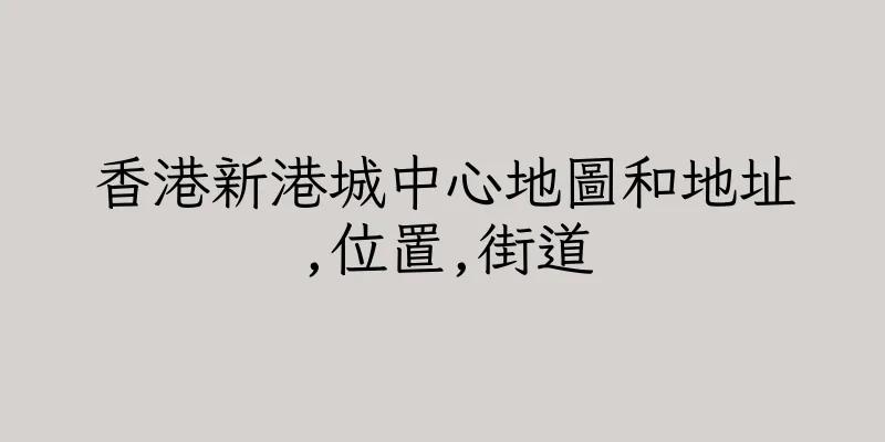 香港新港城中心地圖和地址,位置,街道