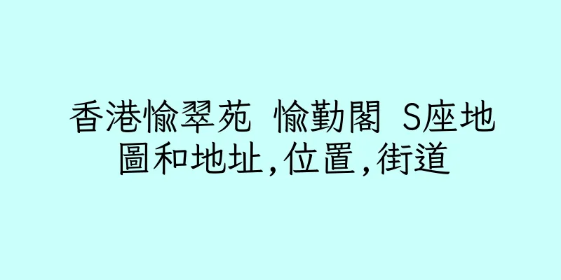 香港愉翠苑 愉勤閣 S座地圖和地址,位置,街道