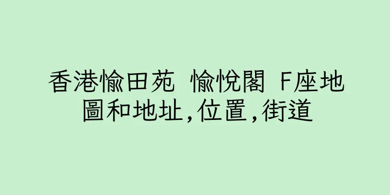 香港愉田苑 愉悅閣 F座地圖和地址,位置,街道