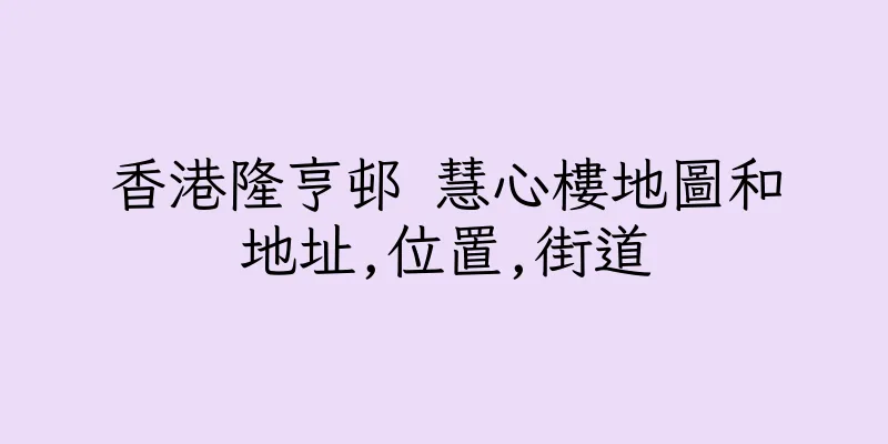 香港隆亨邨 慧心樓地圖和地址,位置,街道
