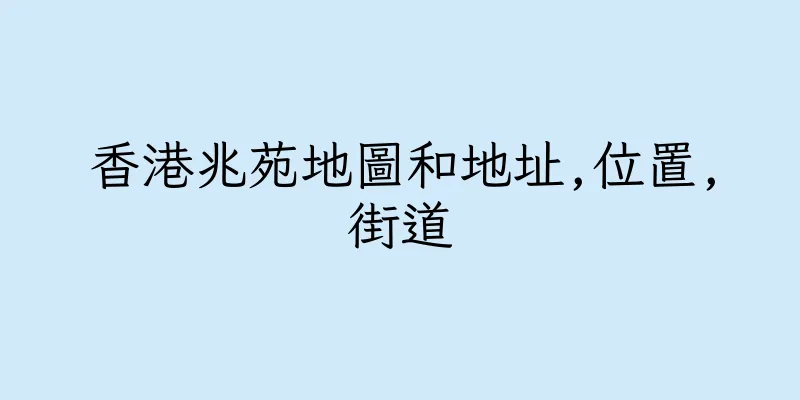 香港兆苑地圖和地址,位置,街道