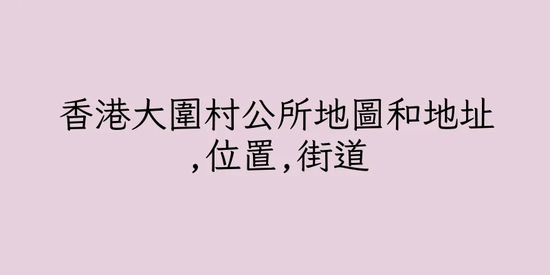 香港大圍村公所地圖和地址,位置,街道