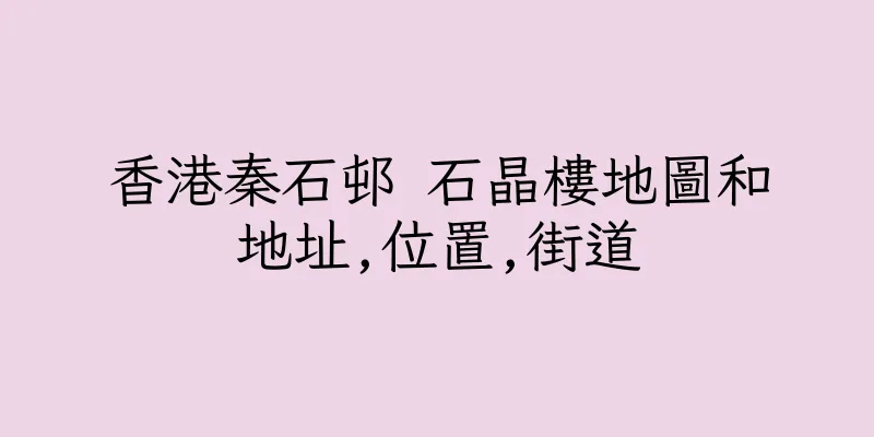 香港秦石邨 石晶樓地圖和地址,位置,街道