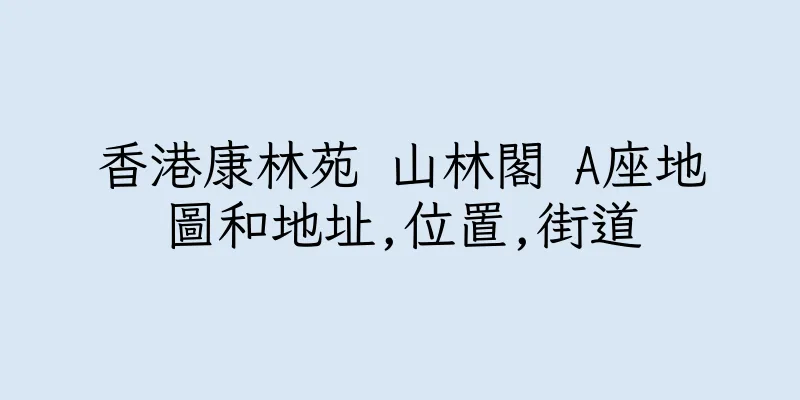 香港康林苑 山林閣 A座地圖和地址,位置,街道