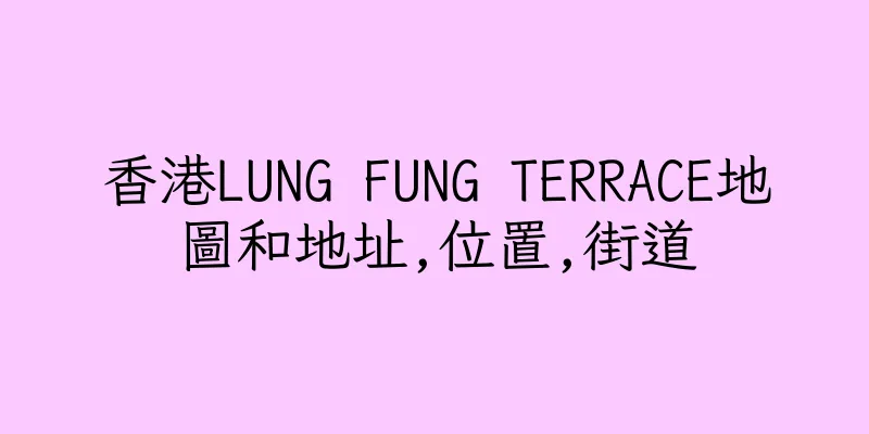 香港LUNG FUNG TERRACE地圖和地址,位置,街道
