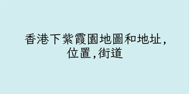香港下紫霞園地圖和地址,位置,街道