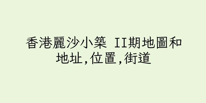 香港麗沙小築 II期地圖和地址,位置,街道