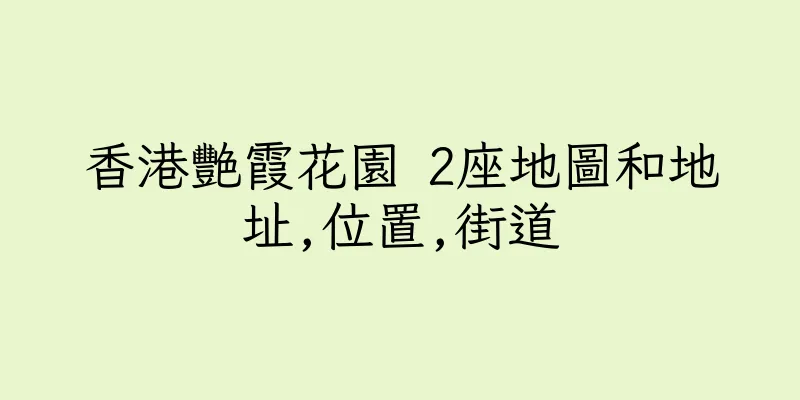 香港艷霞花園 2座地圖和地址,位置,街道