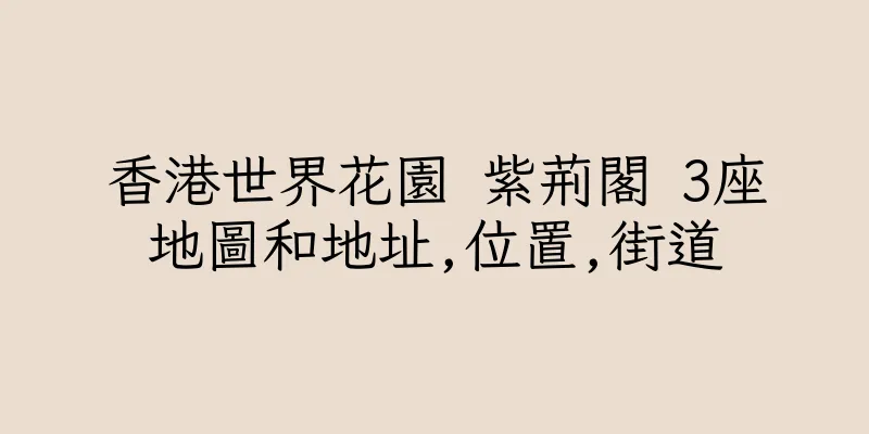 香港世界花園 紫荊閣 3座地圖和地址,位置,街道