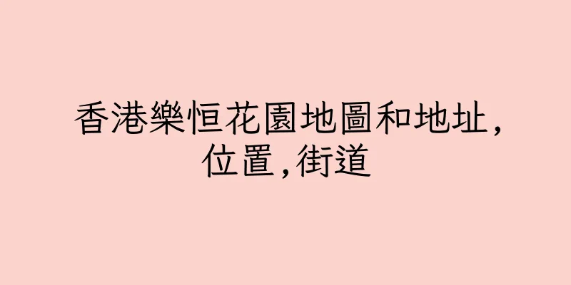 香港樂恒花園地圖和地址,位置,街道