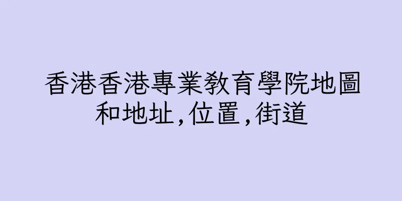 香港香港專業教育學院地圖和地址,位置,街道