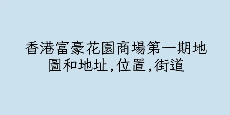 香港富豪花園商場第一期地圖和地址,位置,街道