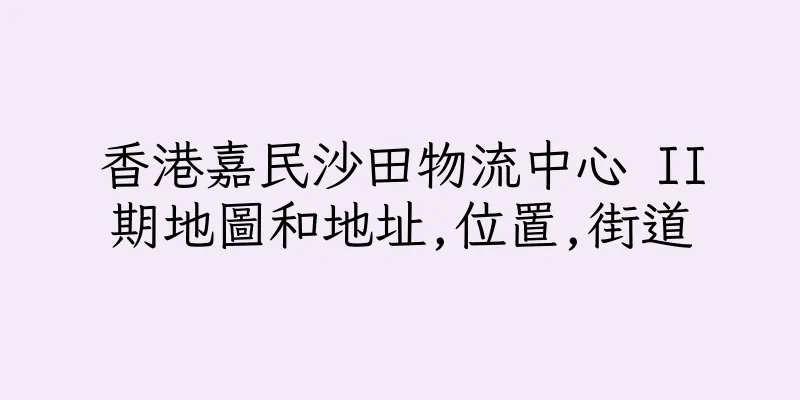 香港嘉民沙田物流中心 II期地圖和地址,位置,街道