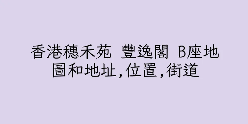 香港穗禾苑 豐逸閣 B座地圖和地址,位置,街道