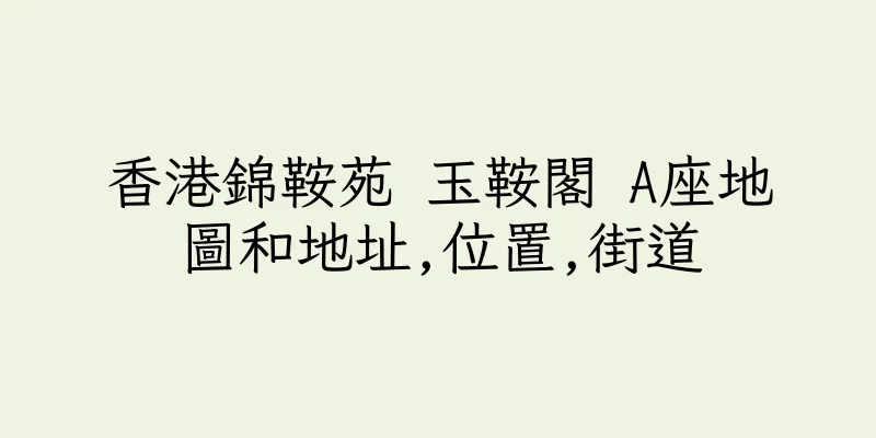 香港錦鞍苑 玉鞍閣 A座地圖和地址,位置,街道