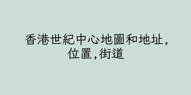 香港世紀中心地圖和地址,位置,街道