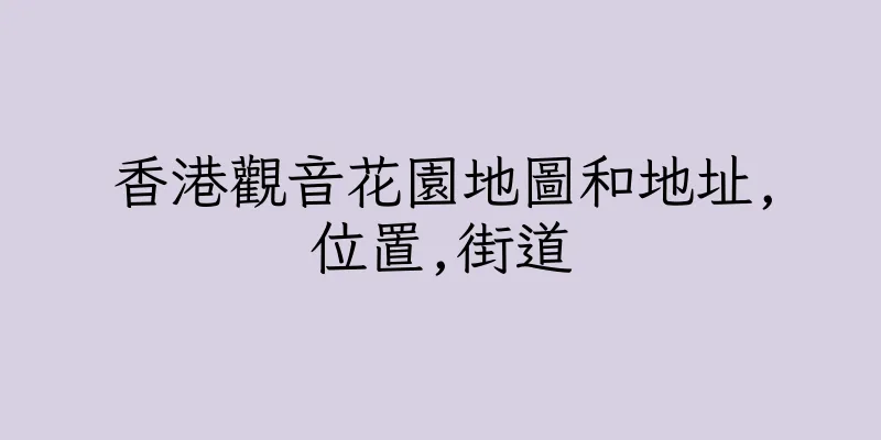 香港觀音花園地圖和地址,位置,街道