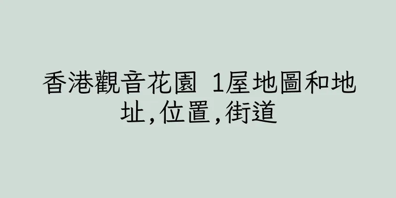 香港觀音花園 1屋地圖和地址,位置,街道
