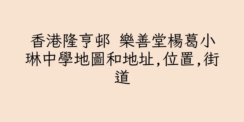 香港隆亨邨 樂善堂楊葛小琳中學地圖和地址,位置,街道