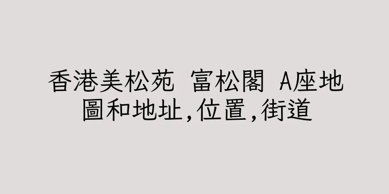 香港美松苑 富松閣 A座地圖和地址,位置,街道