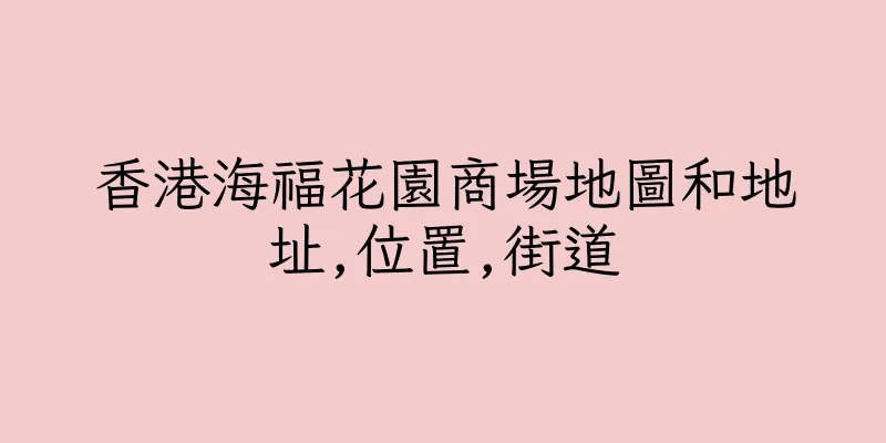 香港海福花園商場地圖和地址,位置,街道