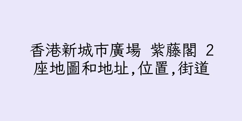 香港新城市廣場 紫藤閣 2座地圖和地址,位置,街道