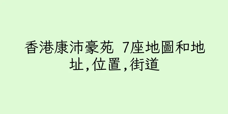 香港康沛豪苑 7座地圖和地址,位置,街道