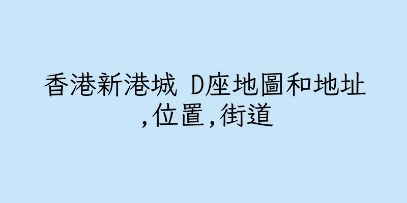 香港新港城 D座地圖和地址,位置,街道