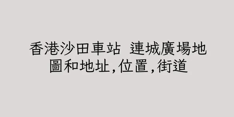 香港沙田車站 連城廣場地圖和地址,位置,街道