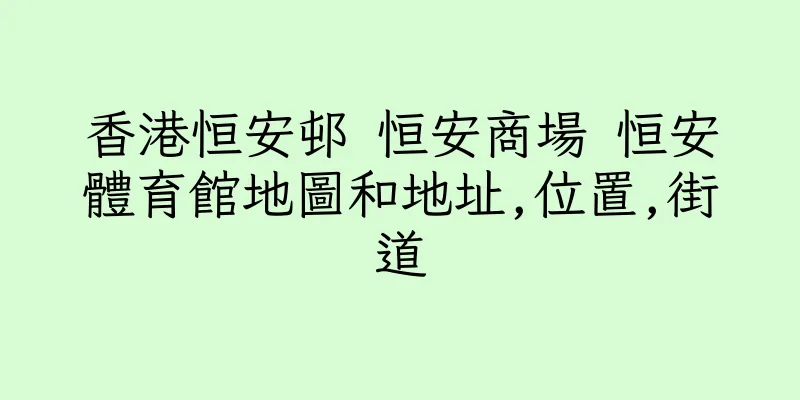 香港恒安邨 恒安商場 恒安體育館地圖和地址,位置,街道