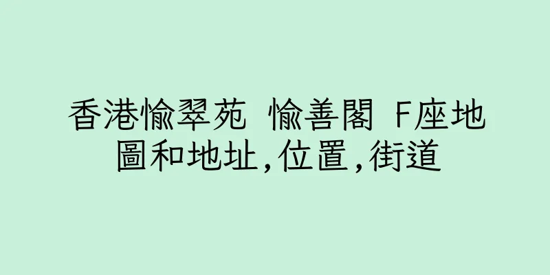 香港愉翠苑 愉善閣 F座地圖和地址,位置,街道