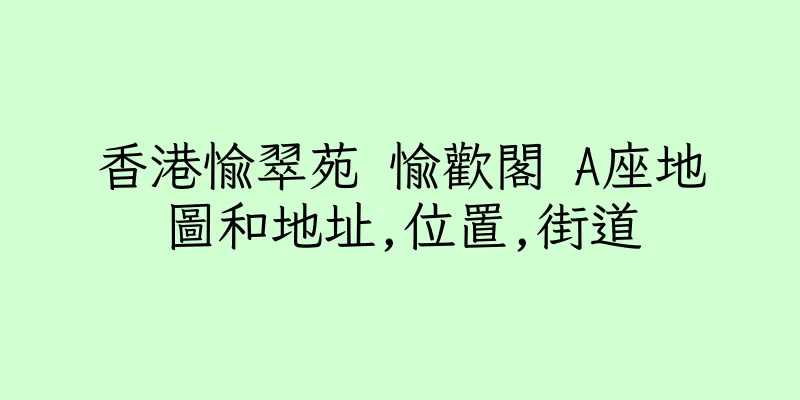 香港愉翠苑 愉歡閣 A座地圖和地址,位置,街道