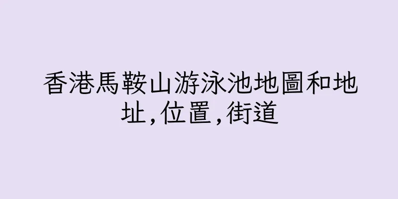 香港馬鞍山游泳池地圖和地址,位置,街道