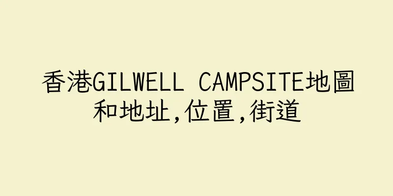 香港GILWELL CAMPSITE地圖和地址,位置,街道