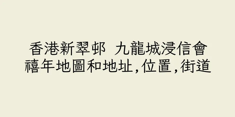 香港新翠邨 九龍城浸信會禧年地圖和地址,位置,街道