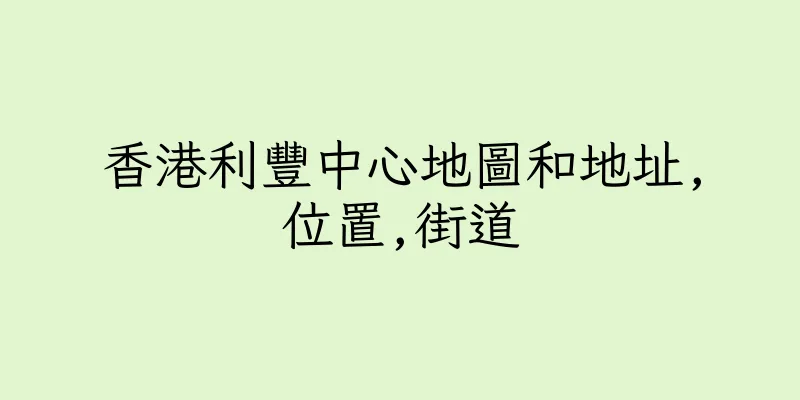 香港利豐中心地圖和地址,位置,街道