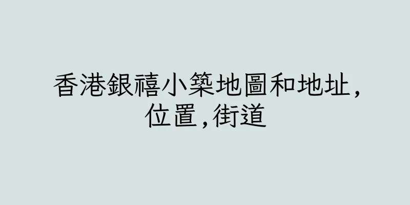 香港銀禧小築地圖和地址,位置,街道