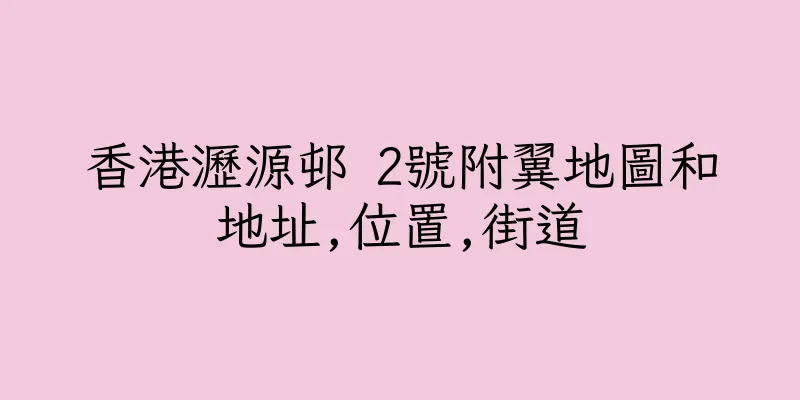 香港瀝源邨 2號附翼地圖和地址,位置,街道