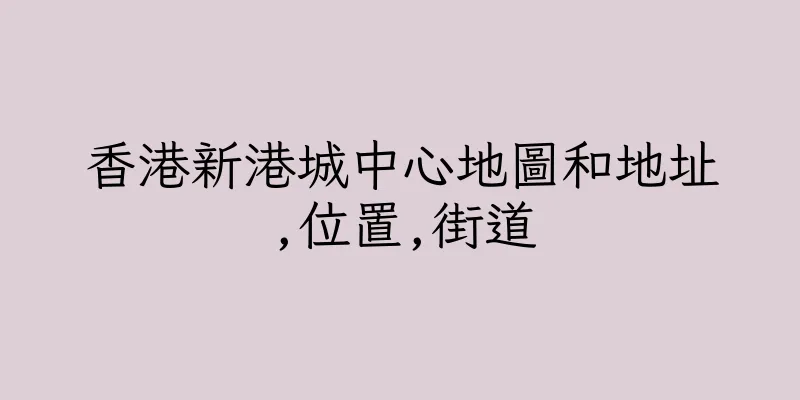 香港新港城中心地圖和地址,位置,街道