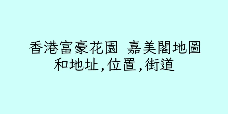 香港富豪花園 嘉美閣地圖和地址,位置,街道