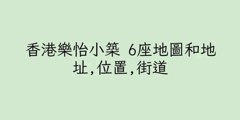 香港樂怡小築 6座地圖和地址,位置,街道